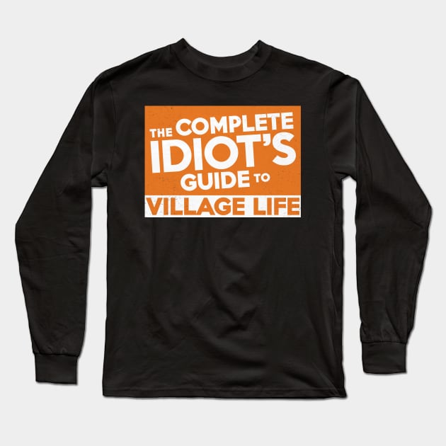 Complete Idiot's Guide to Village Life Long Sleeve T-Shirt by Chicanery